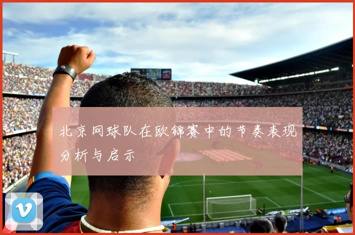 北京网球队在欧锦赛中的节奏表现分析与启示