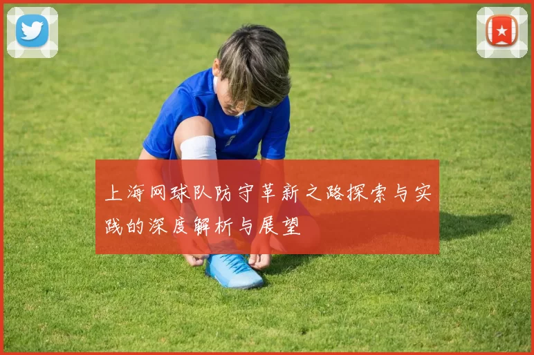 上海网球队防守革新之路探索与实践的深度解析与展望