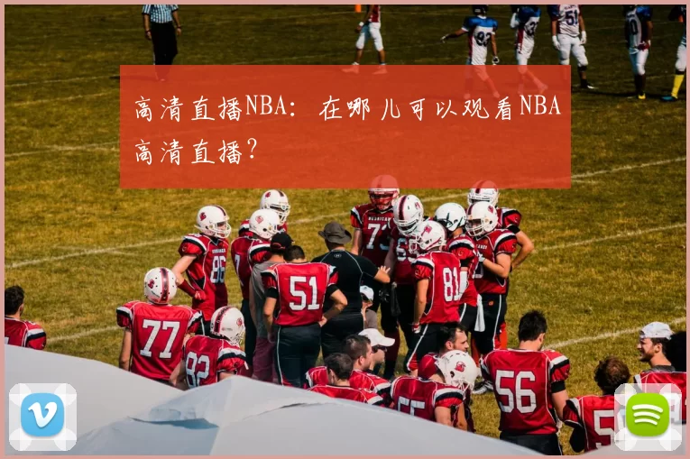 高清直播NBA：在哪儿可以观看NBA高清直播？