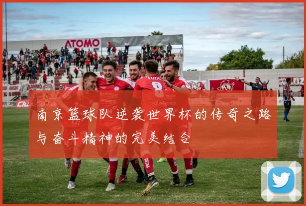 南京篮球队逆袭世界杯的传奇之路与奋斗精神的完美结合