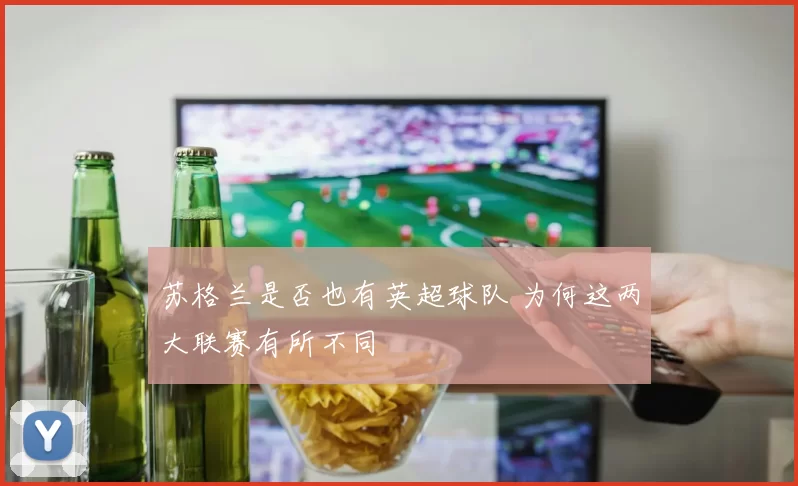 苏格兰是否也有英超球队 为何这两大联赛有所不同