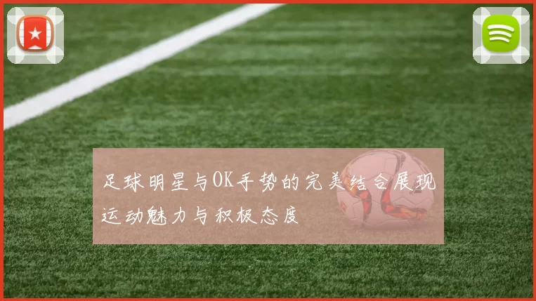 足球明星与OK手势的完美结合展现运动魅力与积极态度