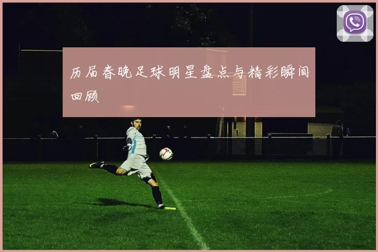 历届春晚足球明星盘点与精彩瞬间回顾