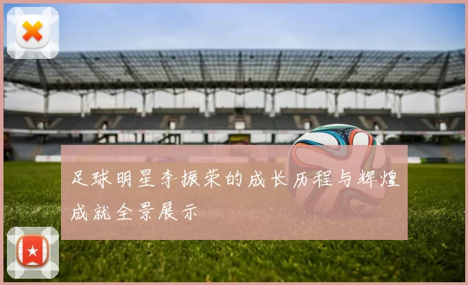足球明星李振荣的成长历程与辉煌成就全景展示