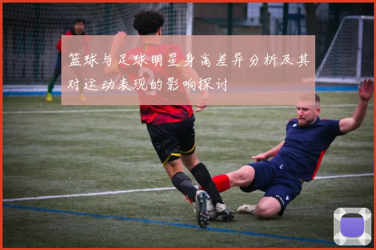 篮球与足球明星身高差异分析及其对运动表现的影响探讨