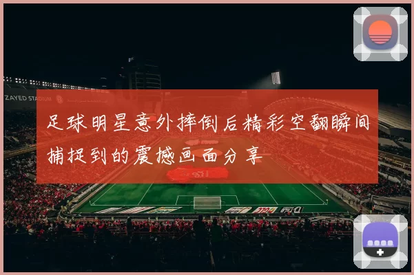 足球明星意外摔倒后精彩空翻瞬间捕捉到的震撼画面分享