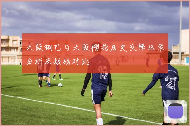 大阪钢巴与大阪樱花历史交锋记录分析及战绩对比