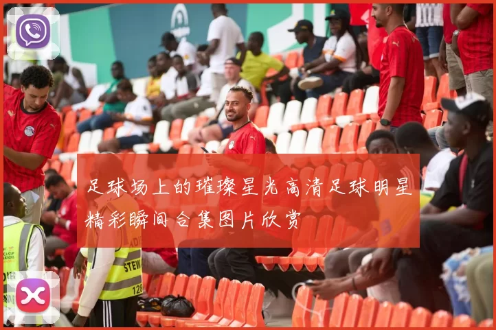 足球场上的璀璨星光高清足球明星精彩瞬间合集图片欣赏