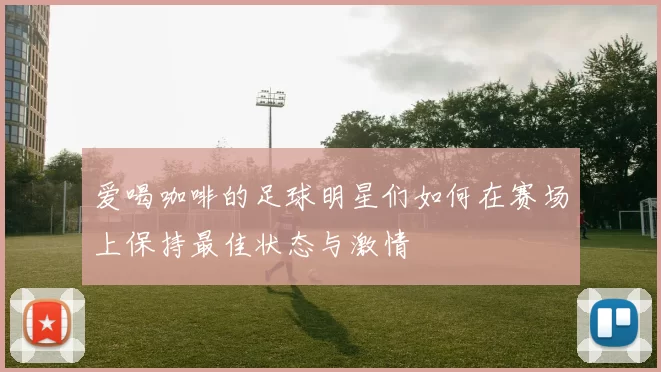 爱喝咖啡的足球明星们如何在赛场上保持最佳状态与激情
