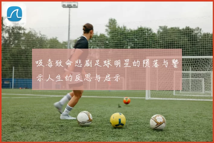 吸毒致命悲剧足球明星的陨落与警示人生的反思与启示