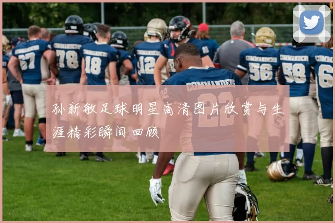 孙新敏足球明星高清图片欣赏与生涯精彩瞬间回顾
