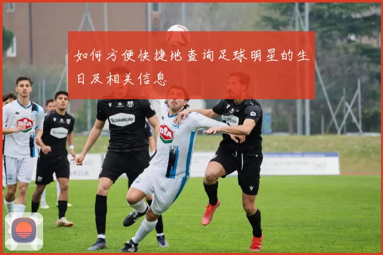 如何方便快捷地查询足球明星的生日及相关信息