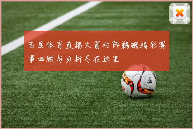 百度体育直播火箭对阵鹈鹕精彩赛事回顾与分析尽在这里