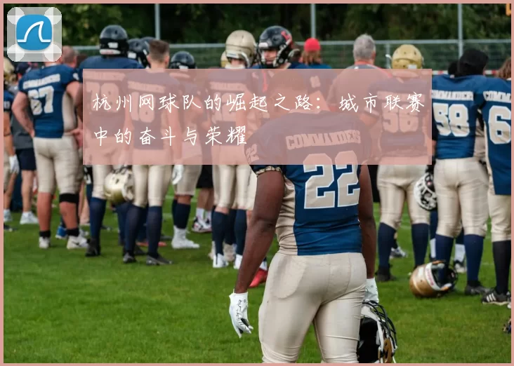 杭州网球队的崛起之路：城市联赛中的奋斗与荣耀