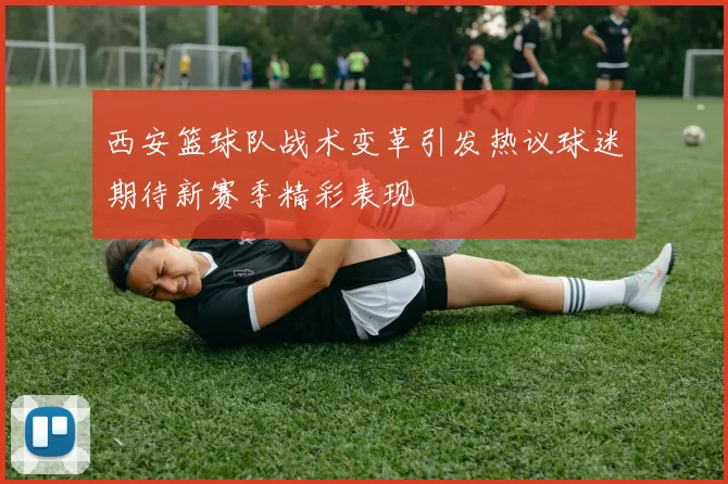 西安篮球队战术变革引发热议球迷期待新赛季精彩表现