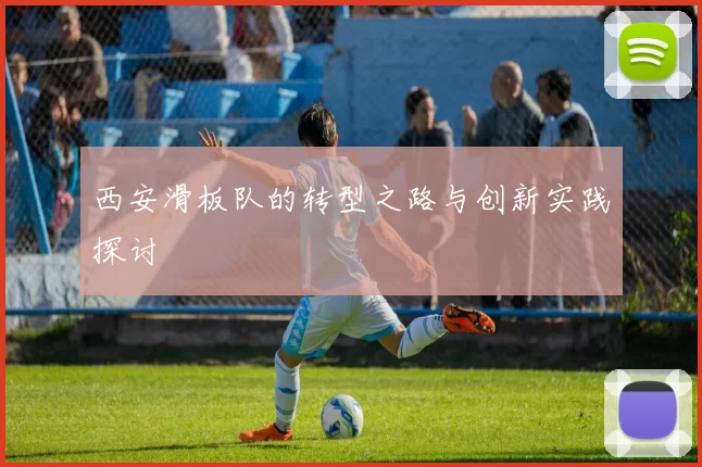 西安滑板队的转型之路与创新实践探讨