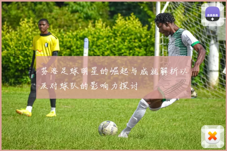 芬洛足球明星的崛起与成就解析以及对球队的影响力探讨