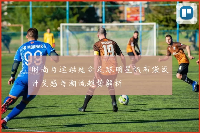 时尚与运动结合足球明星帆布袋设计灵感与潮流趋势解析
