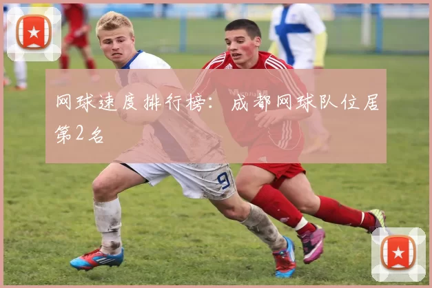 网球速度排行榜：成都网球队位居第2名