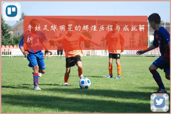 李姓足球明星的辉煌历程与成就解析