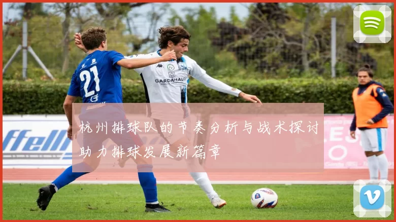 杭州排球队的节奏分析与战术探讨助力排球发展新篇章