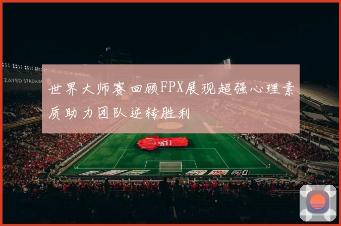 世界大师赛回顾FPX展现超强心理素质助力团队逆转胜利