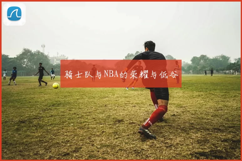 骑士队与NBA的荣耀与低谷