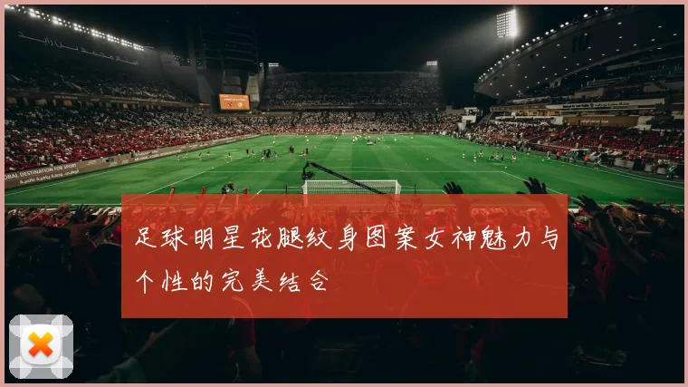 足球明星花腿纹身图案女神魅力与个性的完美结合