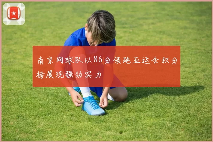 南京网球队以86分领跑亚运会积分榜展现强劲实力