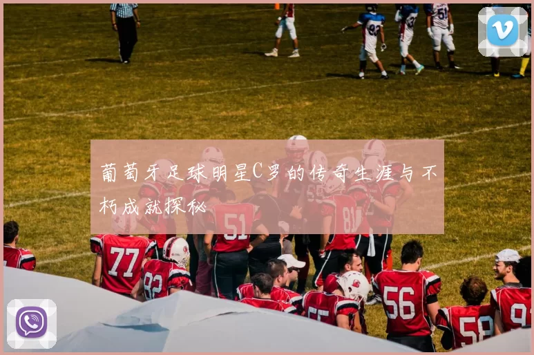 葡萄牙足球明星C罗的传奇生涯与不朽成就探秘