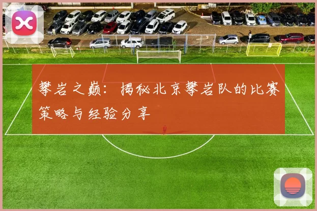 攀岩之巅：揭秘北京攀岩队的比赛策略与经验分享