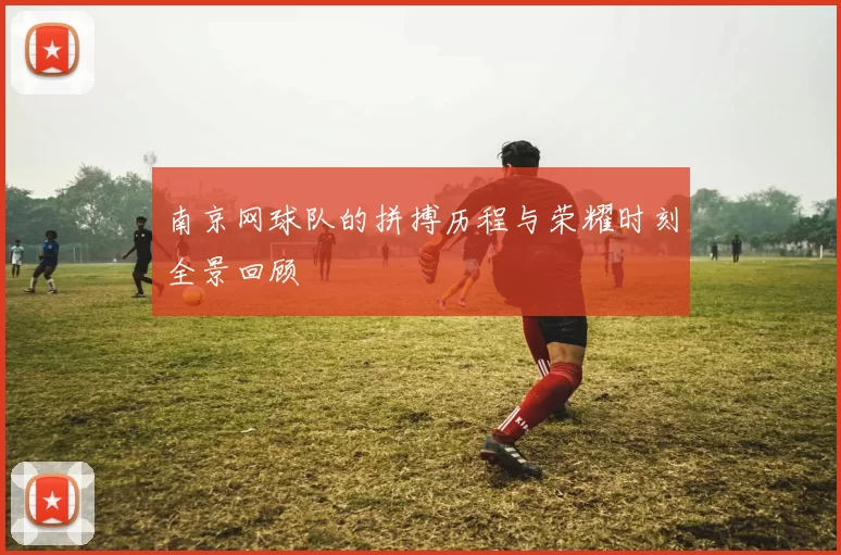 南京网球队的拼搏历程与荣耀时刻全景回顾