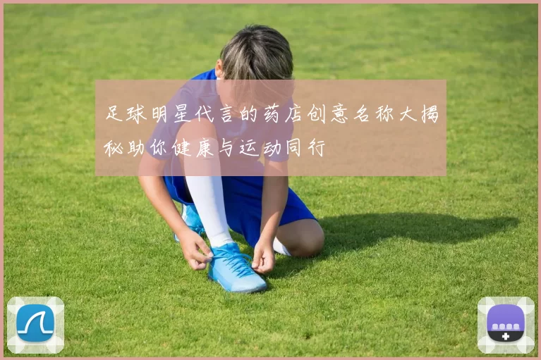 足球明星代言的药店创意名称大揭秘助你健康与运动同行