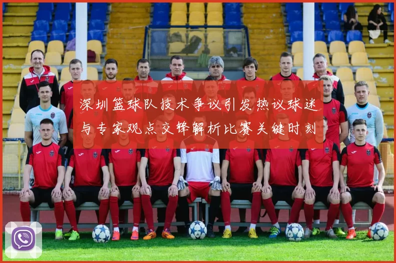 深圳篮球队技术争议引发热议球迷与专家观点交锋解析比赛关键时刻
