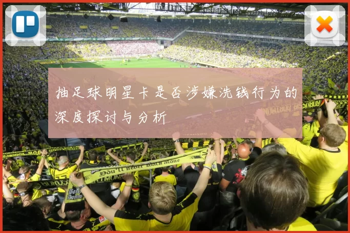 抽足球明星卡是否涉嫌洗钱行为的深度探讨与分析