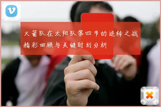 火箭队在太阳队第四节的逆转之战精彩回顾与关键时刻分析