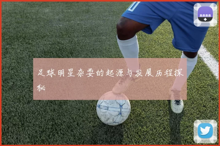足球明星杂耍的起源与发展历程探秘