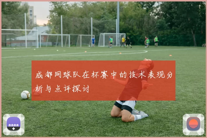 成都网球队在杯赛中的技术表现分析与点评探讨