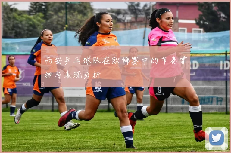 西安乒乓球队在欧锦赛中的节奏掌控与表现分析