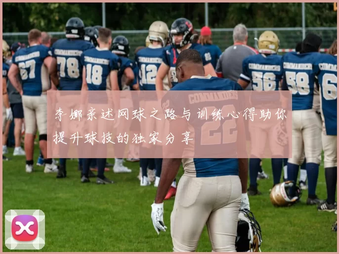 李娜亲述网球之路与训练心得助你提升球技的独家分享
