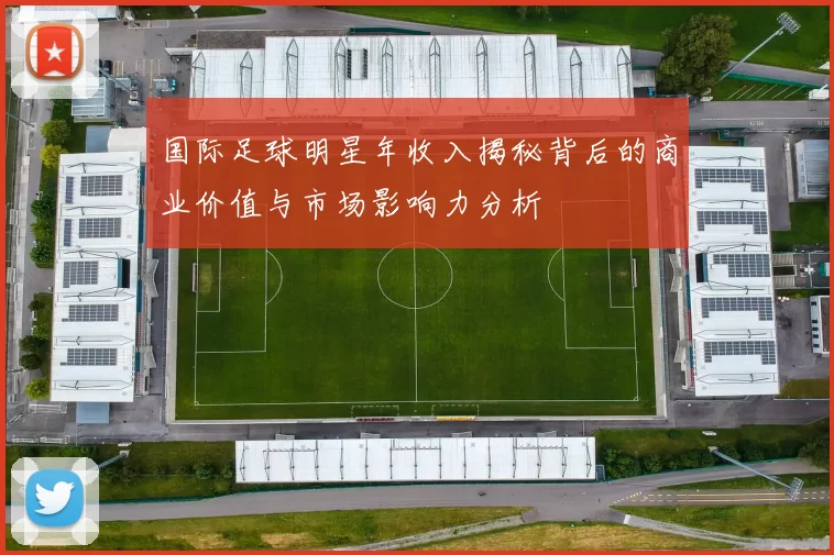 国际足球明星年收入揭秘背后的商业价值与市场影响力分析