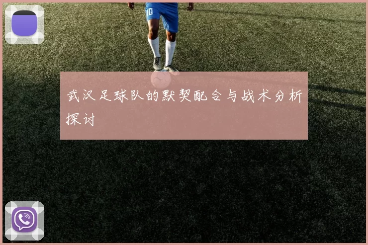 武汉足球队的默契配合与战术分析探讨
