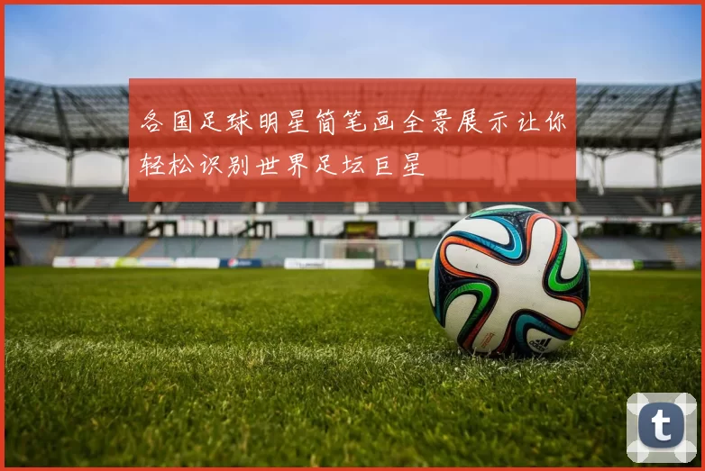 各国足球明星简笔画全景展示让你轻松识别世界足坛巨星