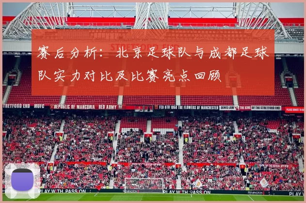 赛后分析：北京足球队与成都足球队实力对比及比赛亮点回顾