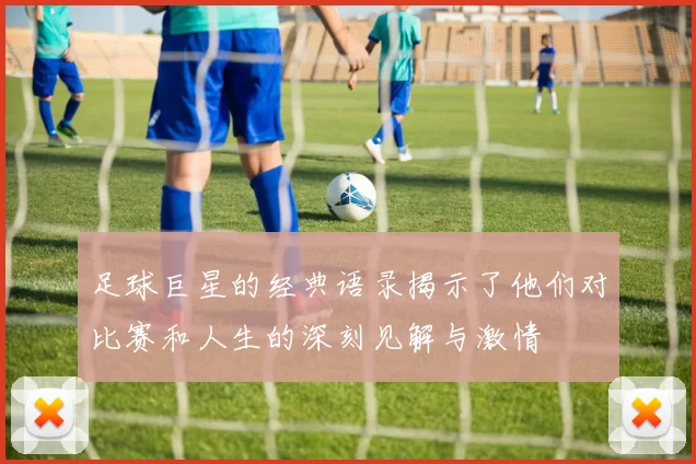 足球巨星的经典语录揭示了他们对比赛和人生的深刻见解与激情