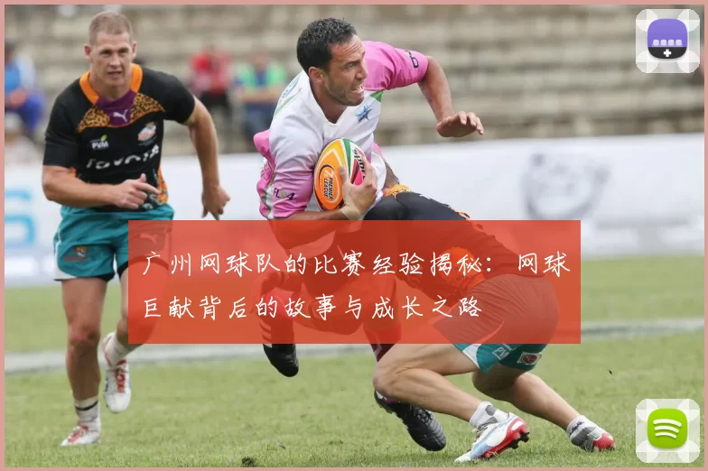 广州网球队的比赛经验揭秘：网球巨献背后的故事与成长之路