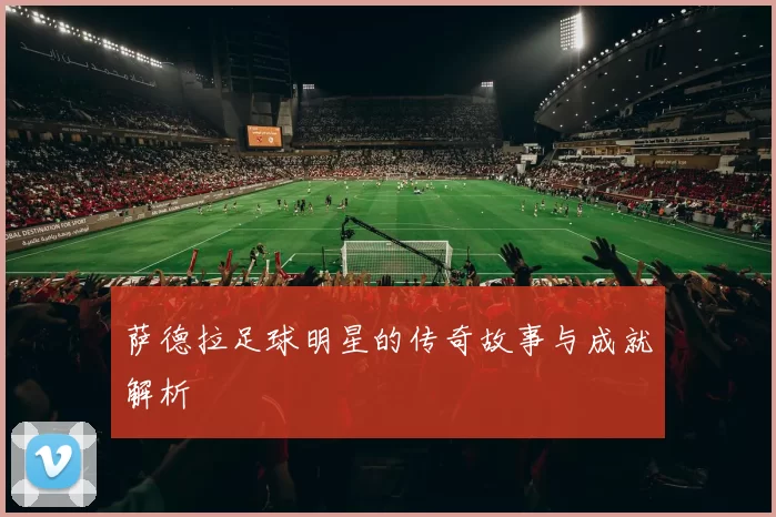 萨德拉足球明星的传奇故事与成就解析