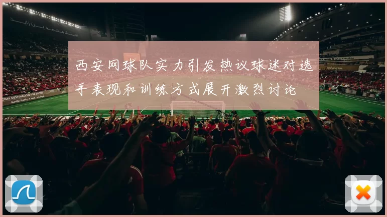 西安网球队实力引发热议球迷对选手表现和训练方式展开激烈讨论