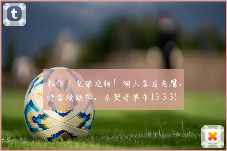 相信东皇能逆转！湖人落后老鹰，特雷杨缺阵，东契奇单节13 3 3！