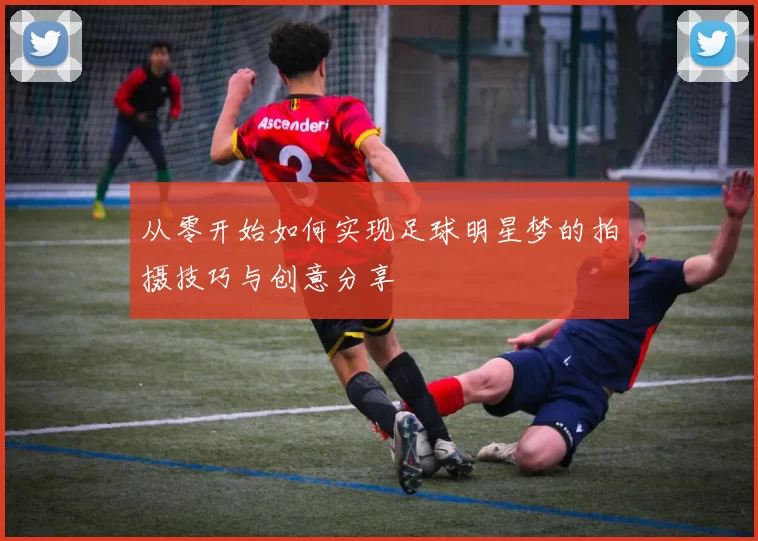从零开始如何实现足球明星梦的拍摄技巧与创意分享